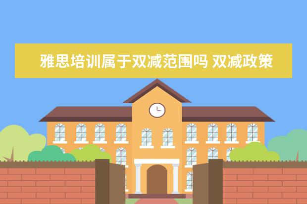 雅思培训属于双减范围吗 双减政策对雅思托福有影响吗