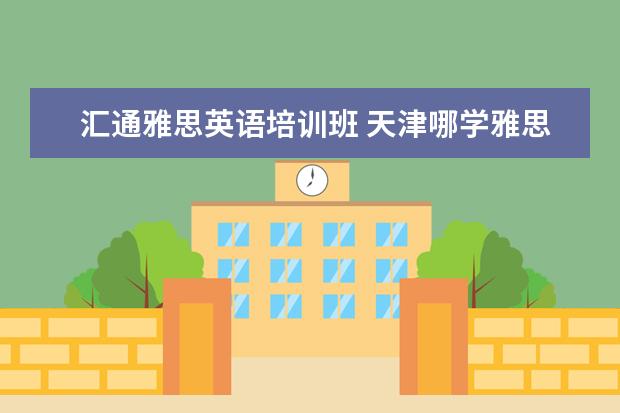 汇通雅思英语培训班 天津哪学雅思好?