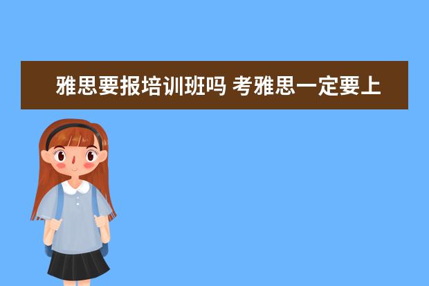 雅思要报培训班吗 考雅思一定要上培训班么?