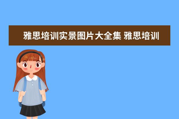 雅思培训实景图片大全集 雅思培训机构十大排名