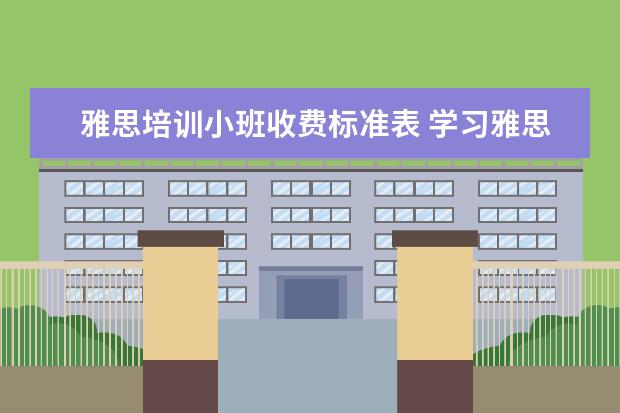 雅思培训小班收费标准表 学习雅思学费大概多少?