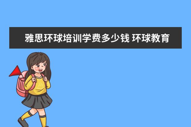 雅思环球培训学费多少钱 环球教育雅思班学费是多少