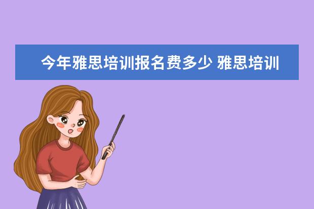 今年雅思培训报名费多少 雅思培训班学费一般多少钱? ?