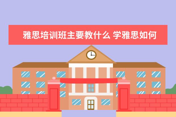 雅思培训班主要教什么 学雅思如何选择培训班