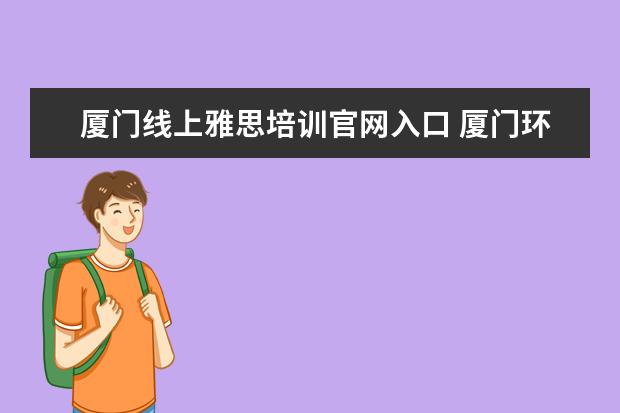 厦门线上雅思培训官网入口 厦门环球雅思好不好
