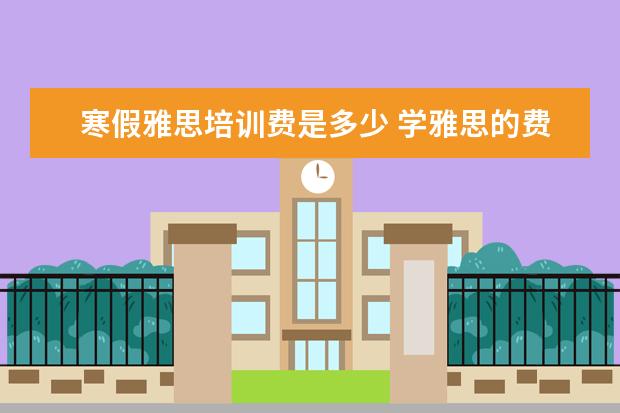 寒假雅思培训费是多少 学雅思的费用一般为多少呢??