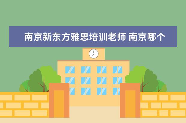 南京新东方雅思培训老师 南京哪个雅思培训班最好,哪家更专业