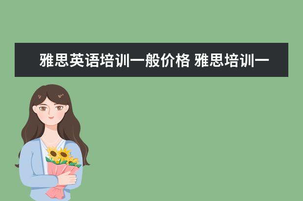 雅思英语培训一般价格 雅思培训一般收费多少钱