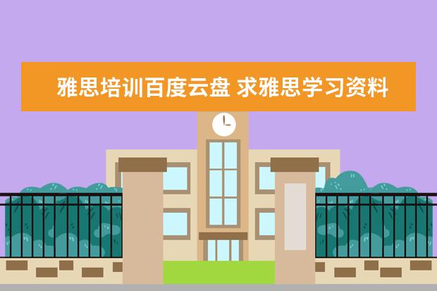 雅思培训百度云盘 求雅思学习资料