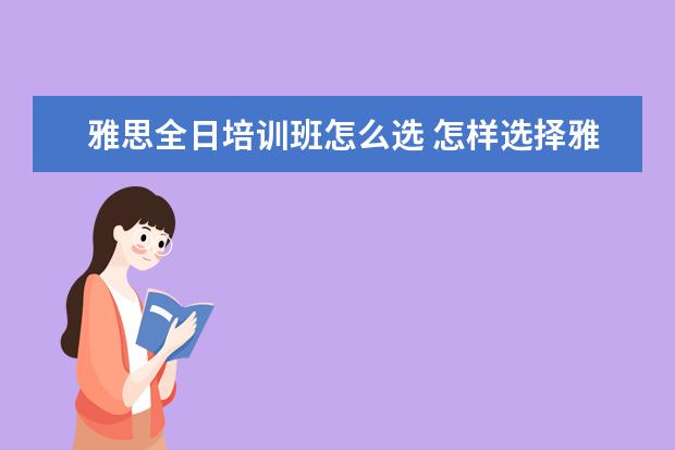 雅思全日培训班怎么选 怎样选择雅思培训机构
