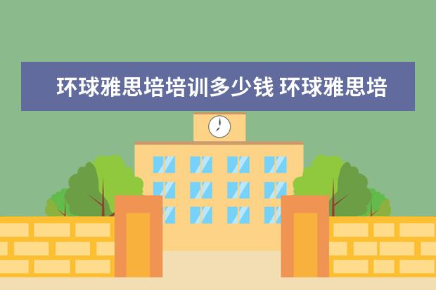 环球雅思培培训多少钱 环球雅思培训学校费用
