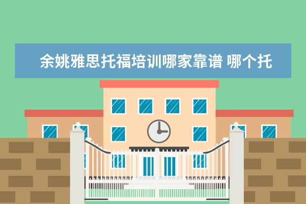 余姚雅思托福培训哪家靠谱 哪个托福雅思培训班好