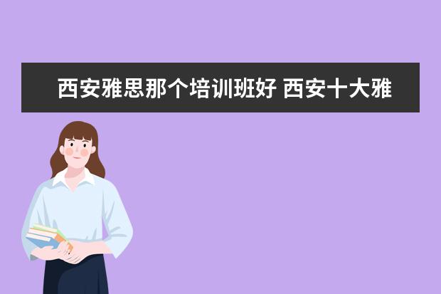 西安雅思那个培训班好 西安十大雅思培训机构排名?有知道的吗?