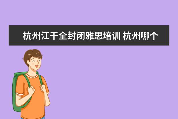 杭州江干全封闭雅思培训 杭州哪个雅思培训机构相对比较好些