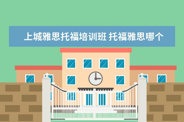 上城雅思托福培训班 托福雅思哪个培训班好?