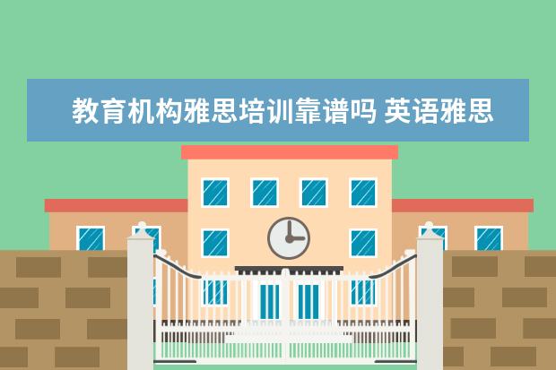 教育机构雅思培训靠谱吗 英语雅思培训班有用吗