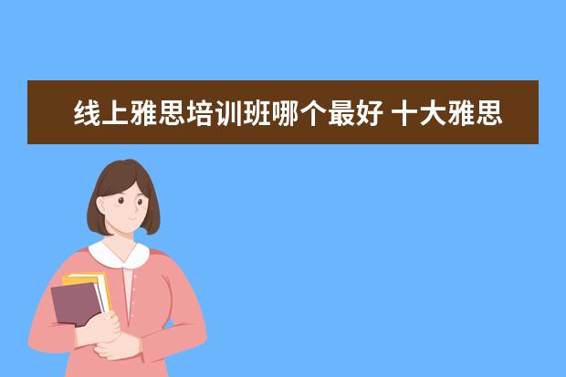 线上雅思培训班哪个最好 十大雅思培训机构排名,雅思培训哪个好
