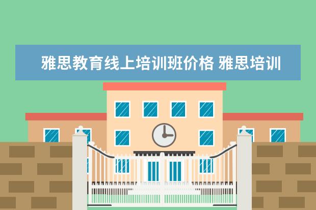 雅思教育线上培训班价格 雅思培训班一般多少钱
