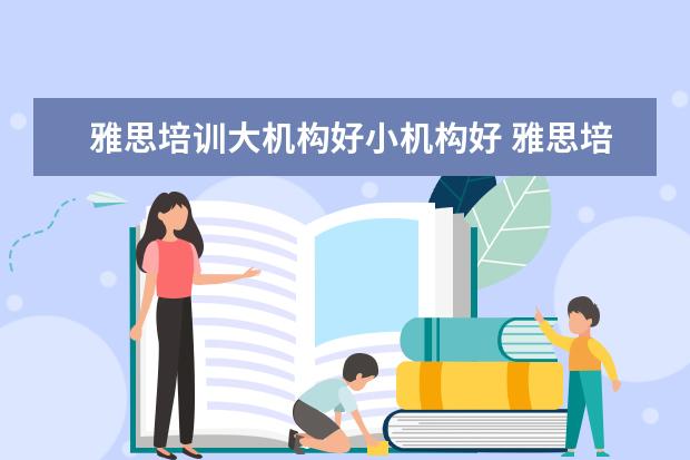 雅思培训大机构好小机构好 雅思培训机构哪个好