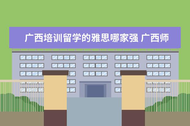 广西培训留学的雅思哪家强 广西师范大学考雅思可以毕业吗