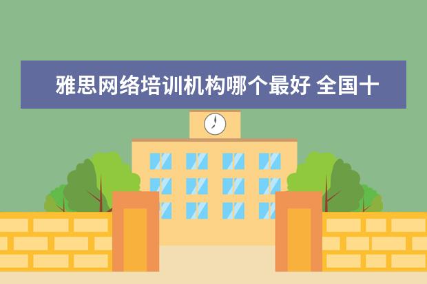 雅思网络培训机构哪个最好 全国十大雅思培训排名