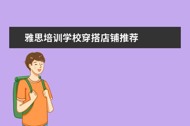 雅思培训学校穿搭店铺推荐
二、 生活篇