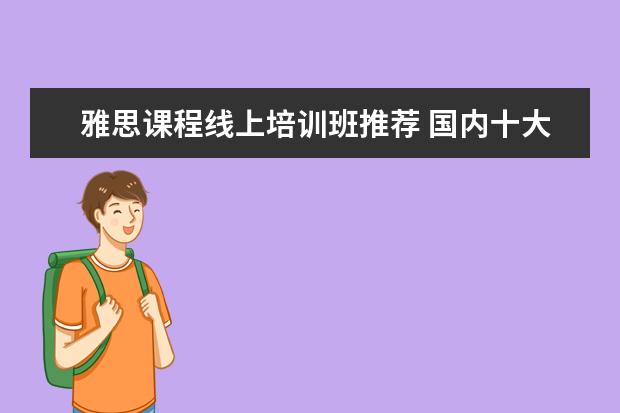 雅思课程线上培训班推荐 国内十大雅思培训机构分别是哪些?