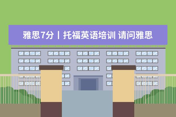 雅思7分丨托福英语培训 请问雅思的7分和8分分别相当于托福的多少分? - 百度...