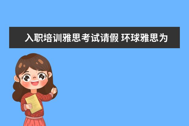 入职培训雅思考试请假 环球雅思为什么不能临时请假