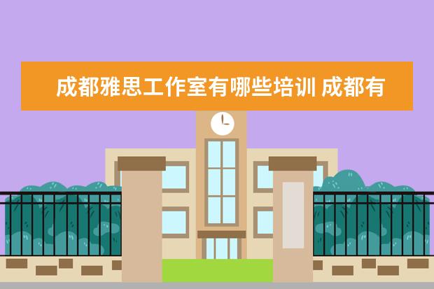 成都雅思工作室有哪些培训 成都有哪些好的留学中介?