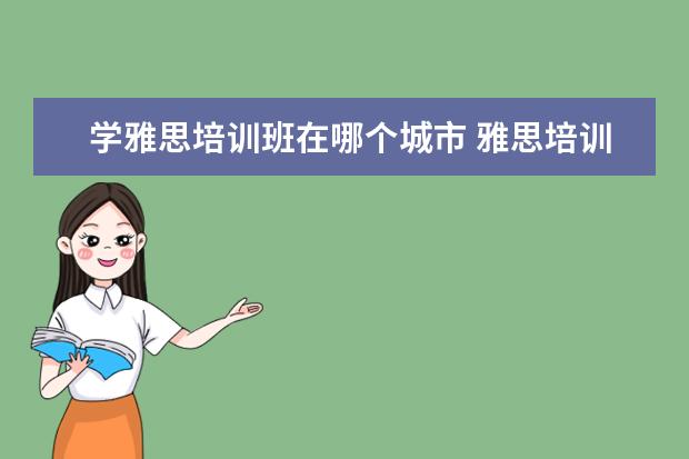 学雅思培训班在哪个城市 雅思培训在哪里