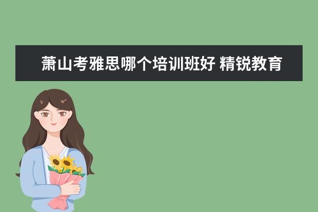 萧山考雅思哪个培训班好 精锐教育和学而思哪个机构好点?
