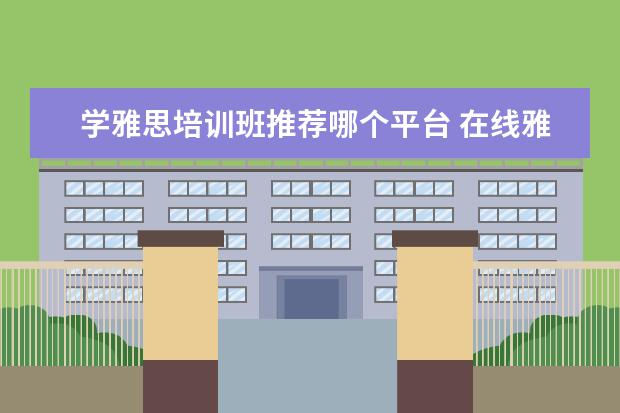 学雅思培训班推荐哪个平台 在线雅思培训哪里好