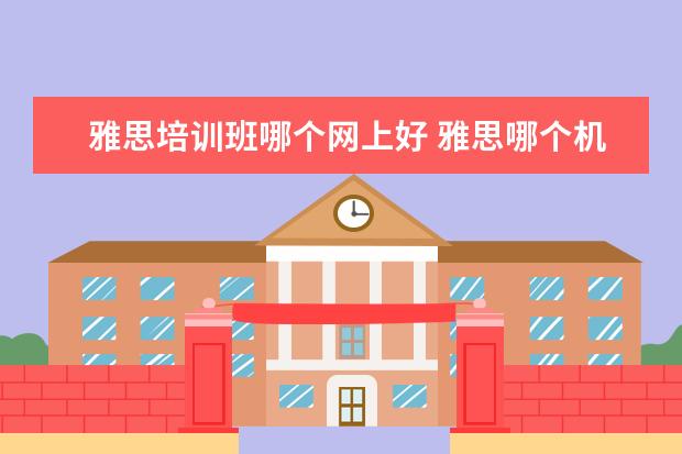 雅思培训班哪个网上好 雅思哪个机构好