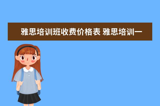 雅思培训班收费价格表 雅思培训一般多少钱?