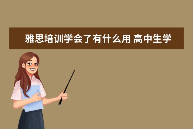 雅思培训学会了有什么用 高中生学习雅思有哪些优势和劣势
