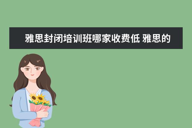 雅思封闭培训班哪家收费低 雅思的培训班费用要多少?