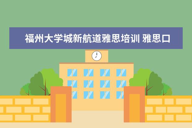 福州大学城新航道雅思培训 雅思口语该怎么学?