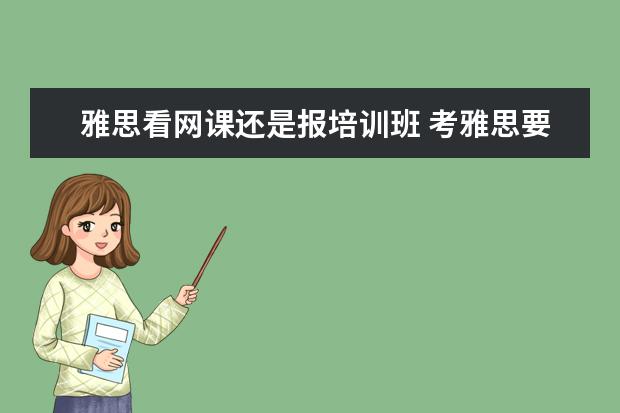 雅思看网课还是报培训班 考雅思要报班吗?