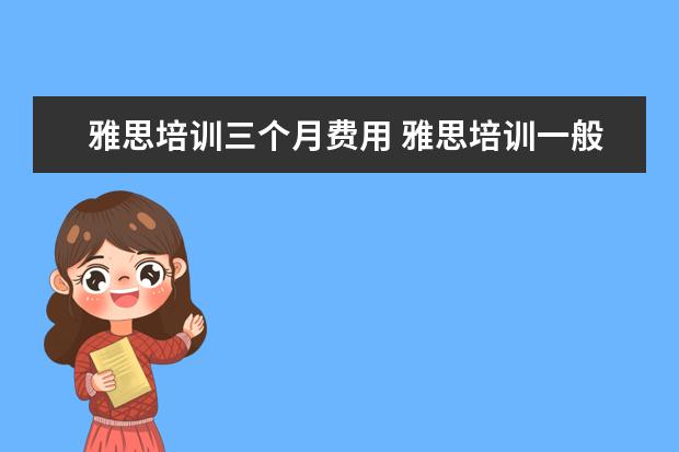 雅思培训三个月费用 雅思培训一般多少钱,雅思培训多少钱