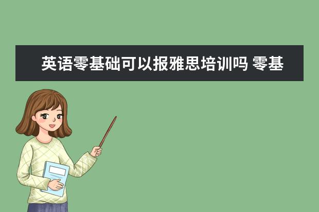 英语零基础可以报雅思培训吗 零基础学雅思培训班靠谱吗?