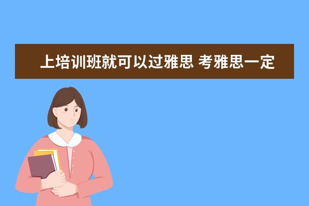 上培训班就可以过雅思 考雅思一定要上培训班么?