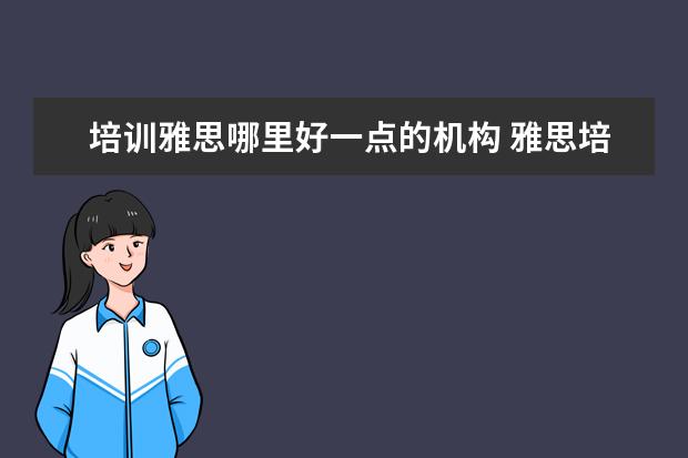 培训雅思哪里好一点的机构 雅思培训机构哪个好?