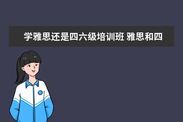 学雅思还是四六级培训班 雅思和四六级哪个重要