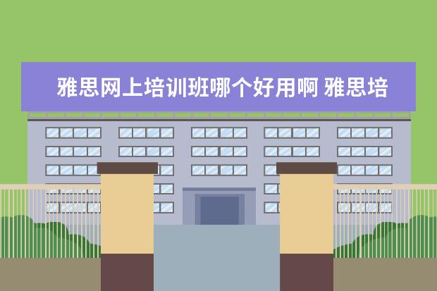雅思网上培训班哪个好用啊 雅思培训班网上哪个好