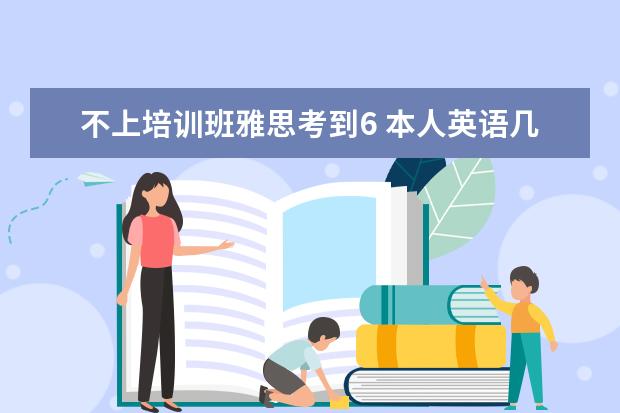 不上培训班雅思考到6 本人英语几乎零基础,准备出国,雅思要考到6.5,半年时...