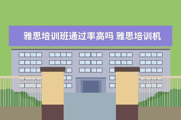 雅思培训班通过率高吗 雅思培训机构哪个好