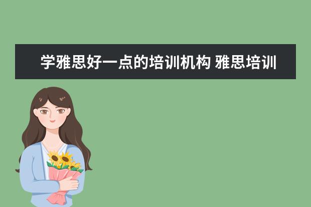 学雅思好一点的培训机构 雅思培训机构哪家好