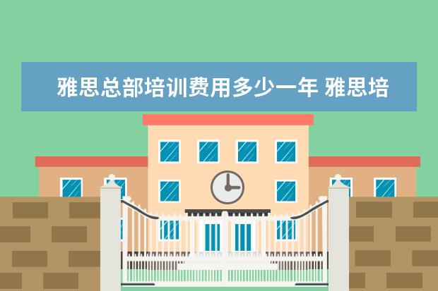 雅思总部培训费用多少一年 雅思培训一般多少钱?