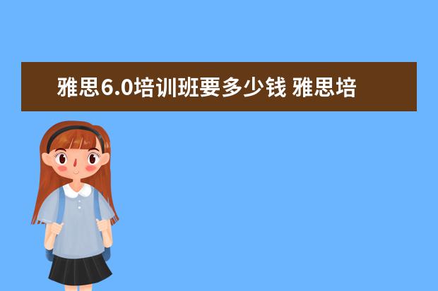 雅思6.0培训班要多少钱 雅思培训学费是多少